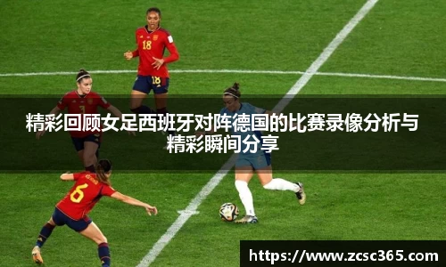 精彩回顾女足西班牙对阵德国的比赛录像分析与精彩瞬间分享