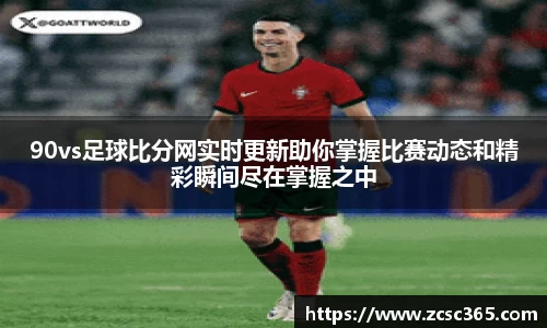 90vs足球比分网实时更新助你掌握比赛动态和精彩瞬间尽在掌握之中