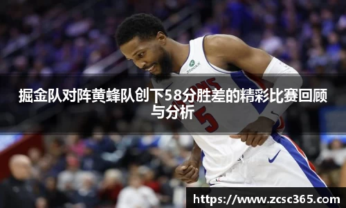 掘金队对阵黄蜂队创下58分胜差的精彩比赛回顾与分析